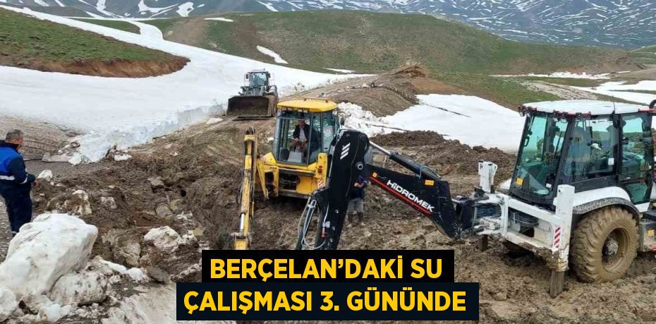 BERÇELAN’DAKİ SU ÇALIŞMASI 3. GÜNÜNDE