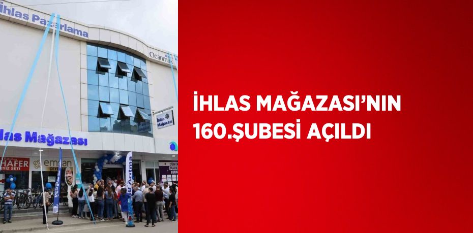 İHLAS MAĞAZASI’NIN 160.ŞUBESİ AÇILDI