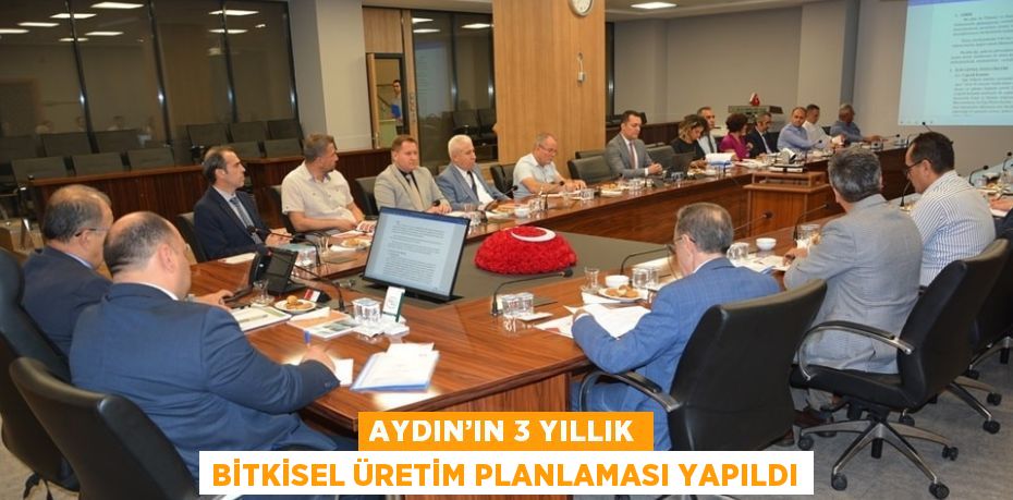 AYDIN’IN 3 YILLIK BİTKİSEL ÜRETİM PLANLAMASI YAPILDI