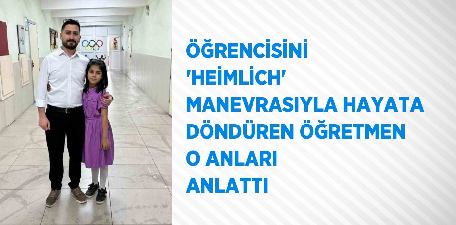 ÖĞRENCİSİNİ 'HEİMLİCH' MANEVRASIYLA HAYATA DÖNDÜREN ÖĞRETMEN O ANLARI ANLATTI