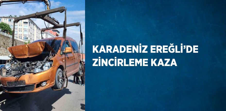 KARADENİZ EREĞLİ’DE ZİNCİRLEME KAZA