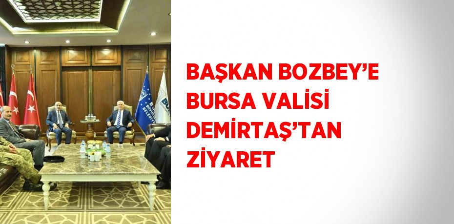 BAŞKAN BOZBEY’E BURSA VALİSİ DEMİRTAŞ’TAN ZİYARET