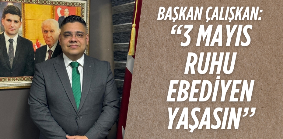 BAŞKAN ÇALIŞKAN:  ‘’3 MAYIS RUHU  EBEDİYEN YAŞASIN’’