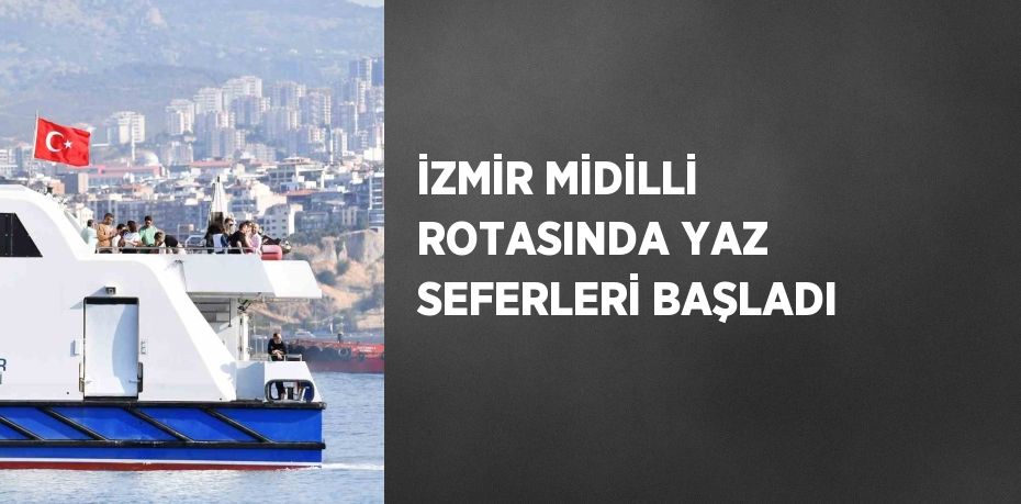 İZMİR MİDİLLİ ROTASINDA YAZ SEFERLERİ BAŞLADI