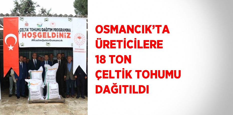 OSMANCIK’TA ÜRETİCİLERE 18 TON ÇELTİK TOHUMU DAĞITILDI