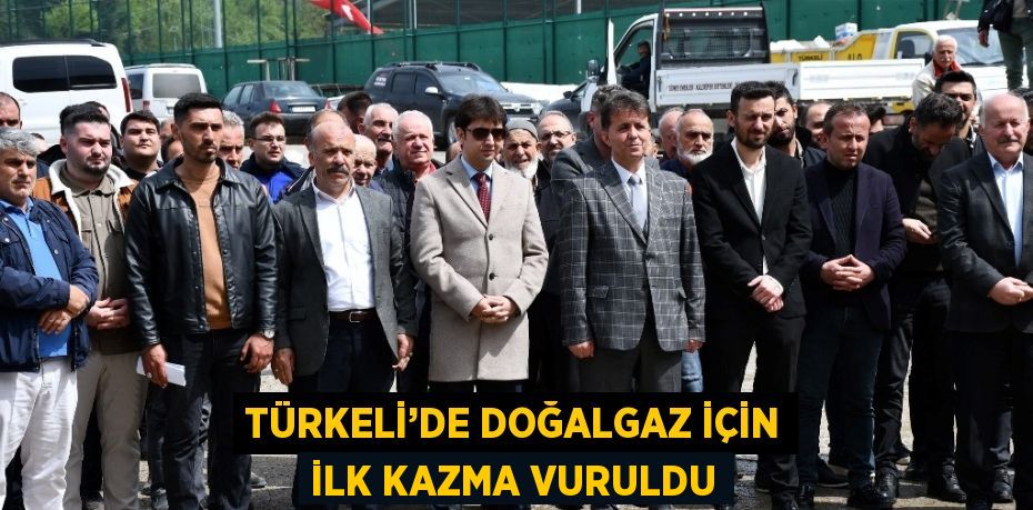 TÜRKELİ’DE DOĞALGAZ İÇİN İLK KAZMA VURULDU