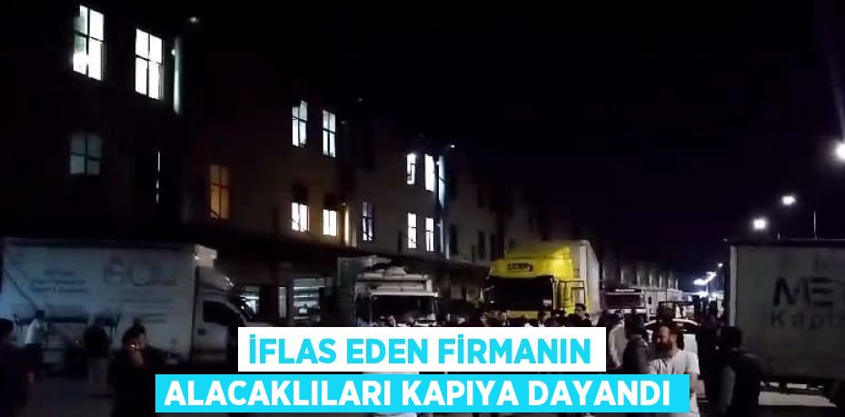 İFLAS EDEN FİRMANIN ALACAKLILARI KAPIYA DAYANDI