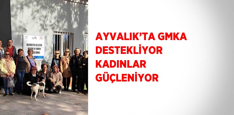 AYVALIK’TA GMKA DESTEKLİYOR KADINLAR GÜÇLENİYOR