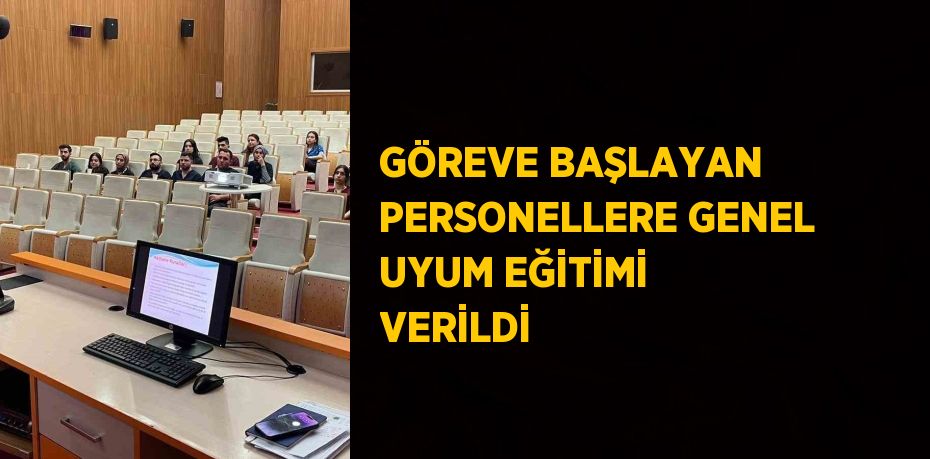 GÖREVE BAŞLAYAN PERSONELLERE GENEL UYUM EĞİTİMİ VERİLDİ