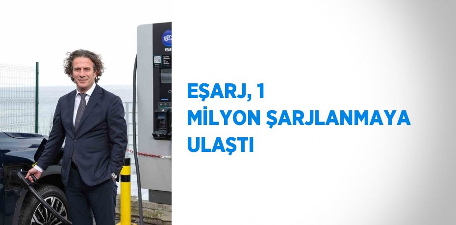 EŞARJ, 1 MİLYON ŞARJLANMAYA ULAŞTI