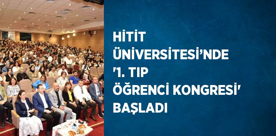 HİTİT ÜNİVERSİTESİ’NDE '1. TIP ÖĞRENCİ KONGRESİ' BAŞLADI