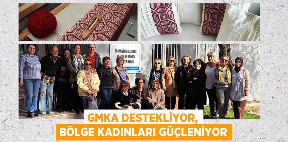 GMKA DESTEKLİYOR, BÖLGE KADINLARI GÜÇLENİYOR