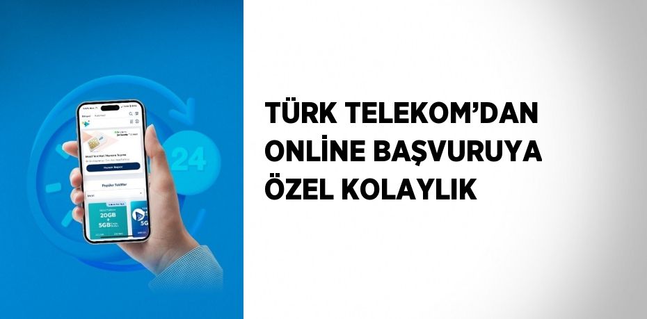 TÜRK TELEKOM’DAN ONLİNE BAŞVURUYA ÖZEL KOLAYLIK