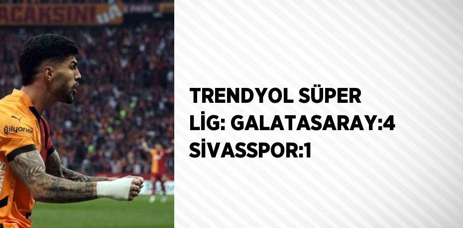 TRENDYOL SÜPER LİG: GALATASARAY:4 SİVASSPOR:1