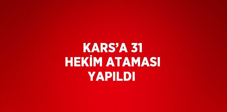 KARS’A 31 HEKİM ATAMASI YAPILDI