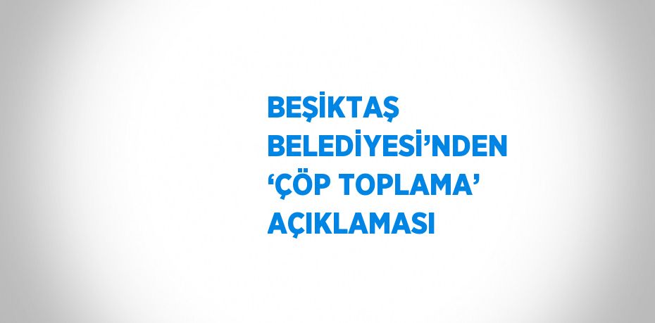 BEŞİKTAŞ BELEDİYESİ’NDEN ‘ÇÖP TOPLAMA’ AÇIKLAMASI