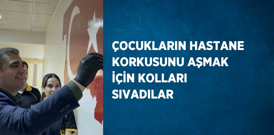 ÇOCUKLARIN HASTANE KORKUSUNU AŞMAK İÇİN KOLLARI SIVADILAR