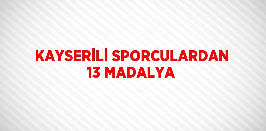 KAYSERİLİ SPORCULARDAN 13 MADALYA