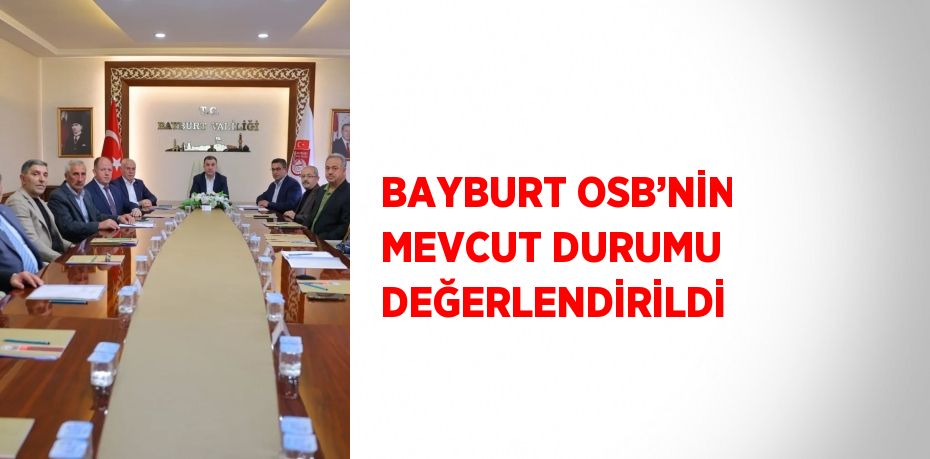 BAYBURT OSB’NİN MEVCUT DURUMU DEĞERLENDİRİLDİ
