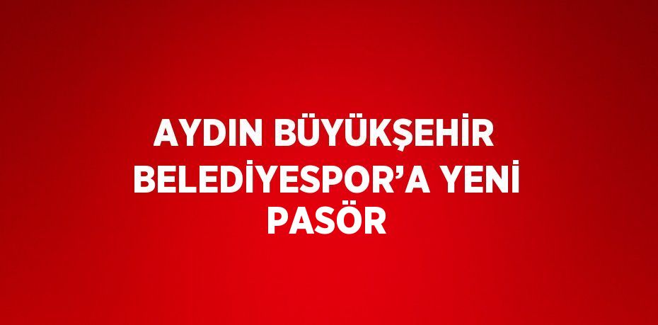 AYDIN BÜYÜKŞEHİR BELEDİYESPOR’A YENİ PASÖR