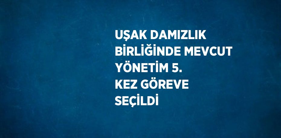UŞAK DAMIZLIK BİRLİĞİNDE MEVCUT YÖNETİM 5. KEZ GÖREVE SEÇİLDİ
