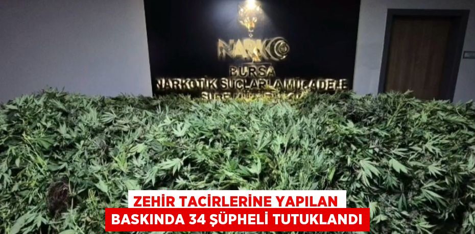 ZEHİR TACİRLERİNE YAPILAN BASKINDA 34 ŞÜPHELİ TUTUKLANDI