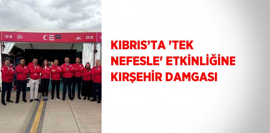 KIBRIS’TA 'TEK NEFESLE' ETKİNLİĞİNE KIRŞEHİR DAMGASI