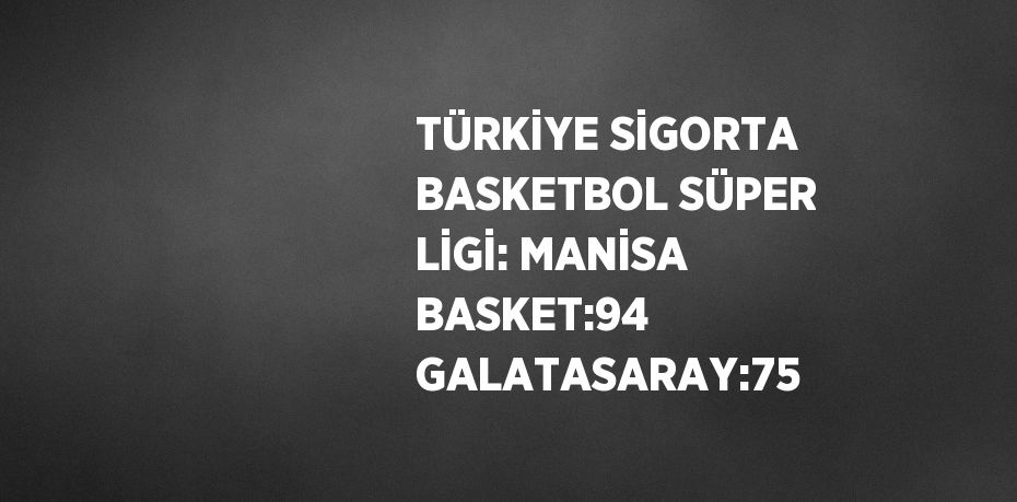TÜRKİYE SİGORTA BASKETBOL SÜPER LİGİ: MANİSA BASKET:94 GALATASARAY:75