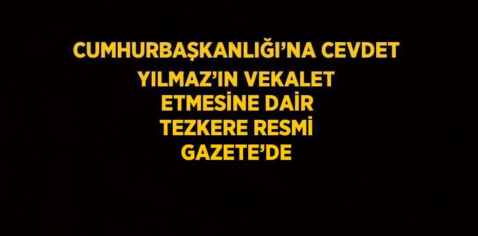 CUMHURBAŞKANLIĞI’NA CEVDET YILMAZ’IN VEKALET ETMESİNE DAİR TEZKERE RESMİ GAZETE’DE