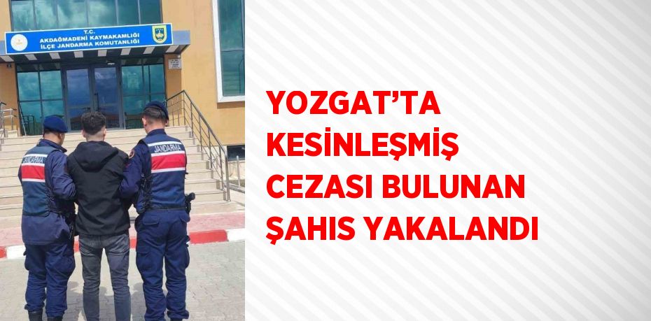 YOZGAT’TA KESİNLEŞMİŞ CEZASI BULUNAN ŞAHIS YAKALANDI