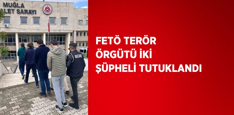 FETÖ TERÖR ÖRGÜTÜ İKİ ŞÜPHELİ TUTUKLANDI