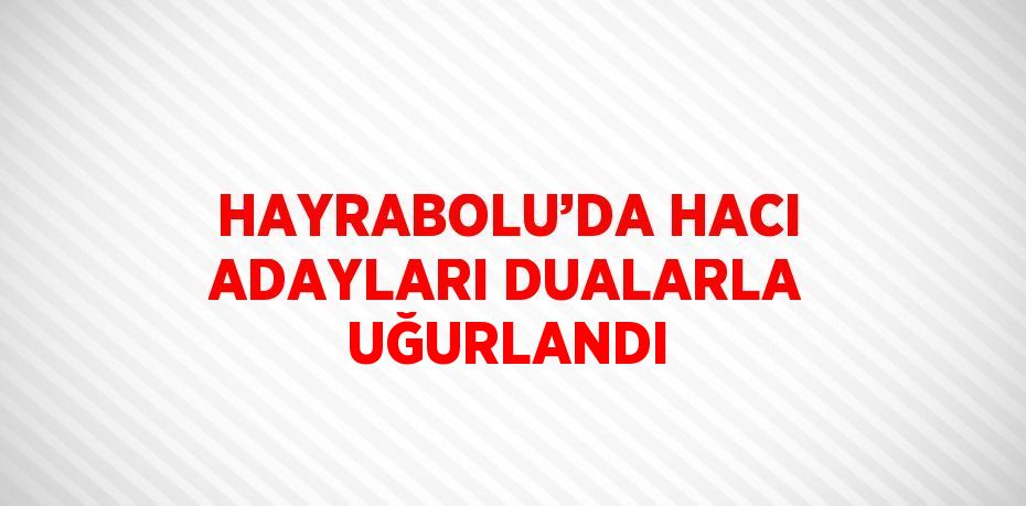 HAYRABOLU’DA HACI ADAYLARI DUALARLA UĞURLANDI
