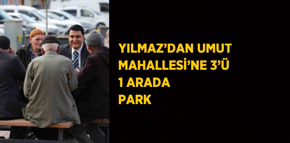 YILMAZ’DAN UMUT MAHALLESİ’NE 3’Ü 1 ARADA PARK