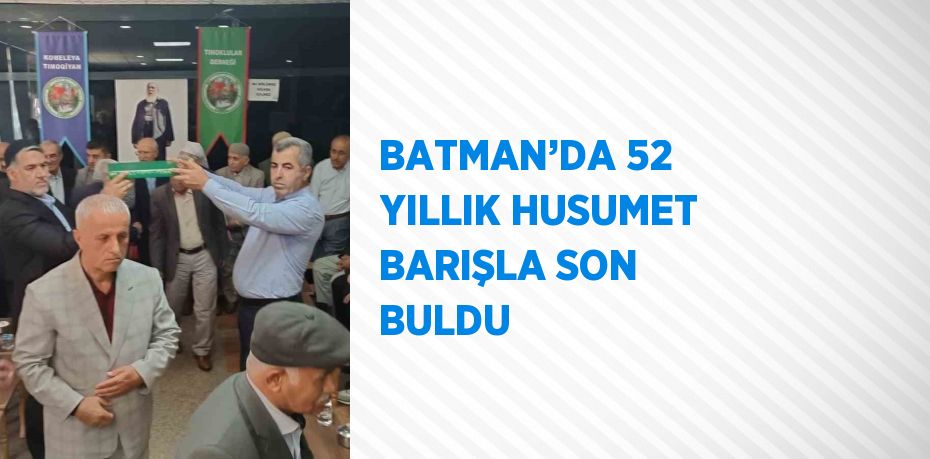 BATMAN’DA 52 YILLIK HUSUMET BARIŞLA SON BULDU