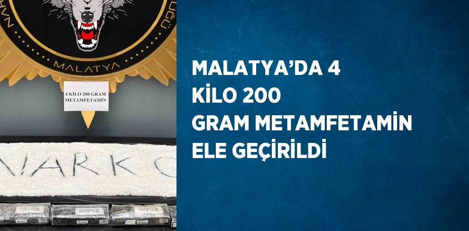 MALATYA’DA 4 KİLO 200 GRAM METAMFETAMİN ELE GEÇİRİLDİ