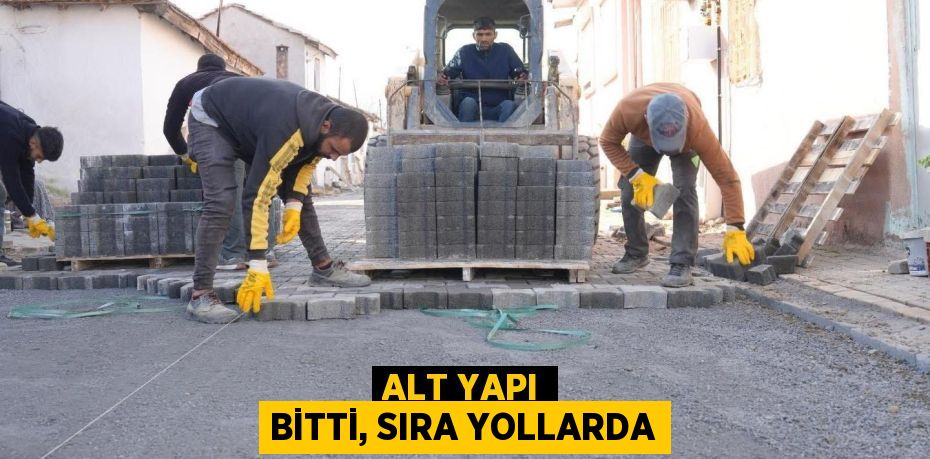 ALT YAPI BİTTİ, SIRA YOLLARDA