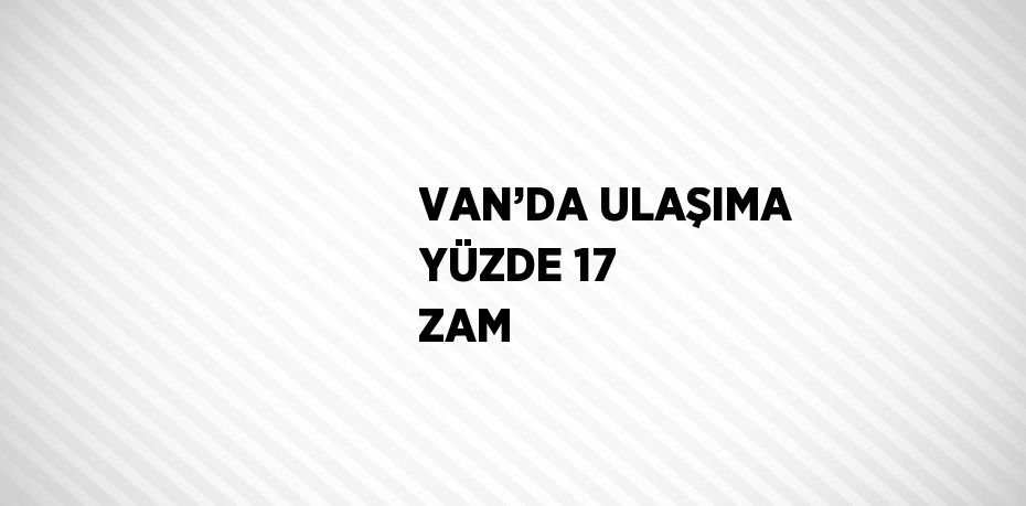 VAN’DA ULAŞIMA YÜZDE 17 ZAM
