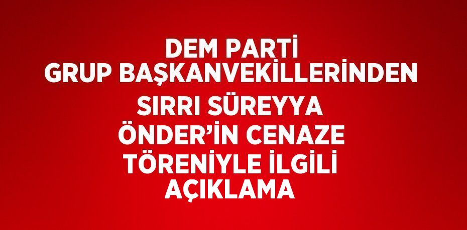 DEM PARTİ GRUP BAŞKANVEKİLLERİNDEN SIRRI SÜREYYA ÖNDER’İN CENAZE TÖRENİYLE İLGİLİ AÇIKLAMA