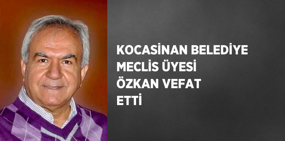 KOCASİNAN BELEDİYE MECLİS ÜYESİ ÖZKAN VEFAT ETTİ