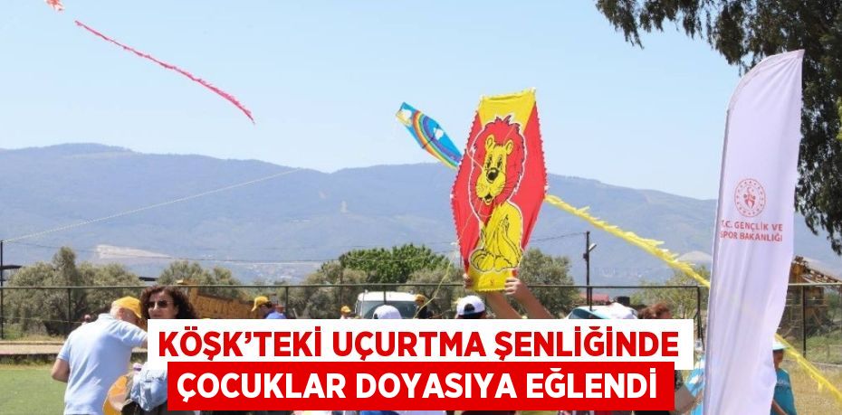 KÖŞK’TEKİ UÇURTMA ŞENLİĞİNDE ÇOCUKLAR DOYASIYA EĞLENDİ