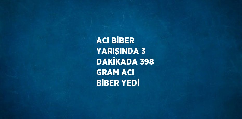 ACI BİBER YARIŞINDA 3 DAKİKADA 398 GRAM ACI BİBER YEDİ