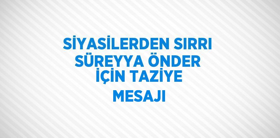 SİYASİLERDEN SIRRI SÜREYYA ÖNDER İÇİN TAZİYE MESAJI
