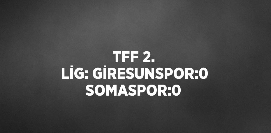 TFF 2. LİG: GİRESUNSPOR:0 SOMASPOR:0