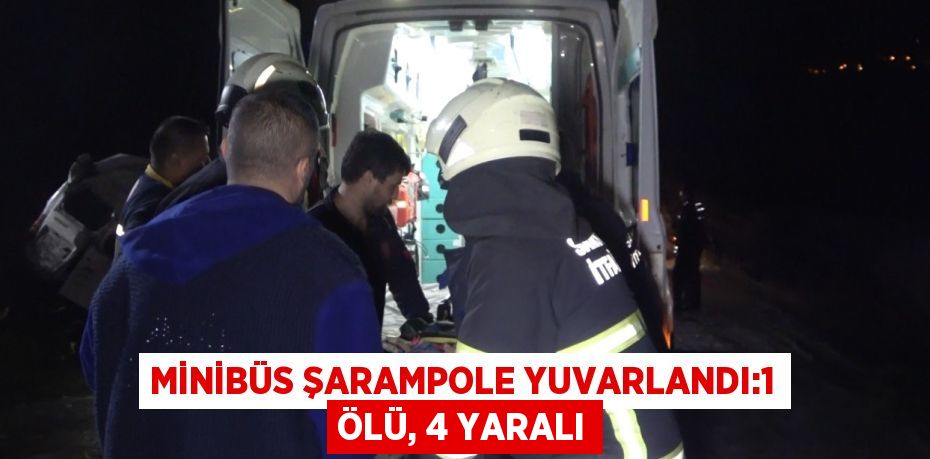 MİNİBÜS ŞARAMPOLE YUVARLANDI:1 ÖLÜ, 4 YARALI