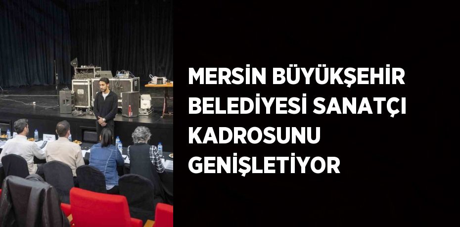 MERSİN BÜYÜKŞEHİR BELEDİYESİ SANATÇI KADROSUNU GENİŞLETİYOR