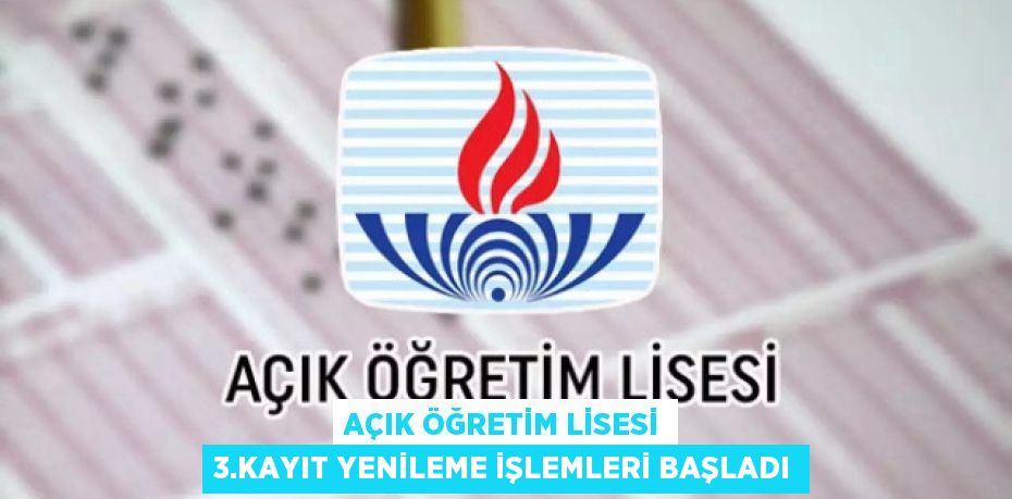 AÇIK ÖĞRETİM LİSESİ 3.KAYIT YENİLEME İŞLEMLERİ BAŞLADI