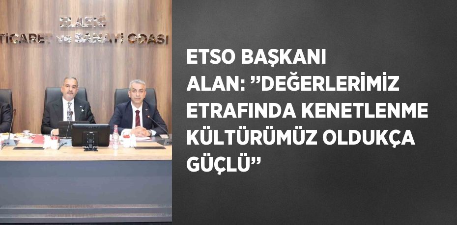 ETSO BAŞKANI ALAN: ’’DEĞERLERİMİZ ETRAFINDA KENETLENME KÜLTÜRÜMÜZ OLDUKÇA GÜÇLÜ’’