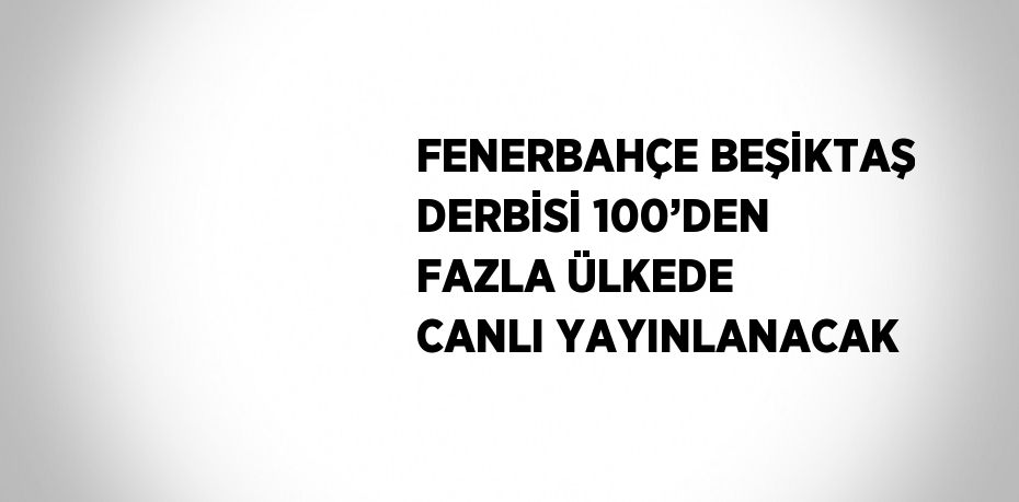 FENERBAHÇE BEŞİKTAŞ DERBİSİ 100’DEN FAZLA ÜLKEDE CANLI YAYINLANACAK