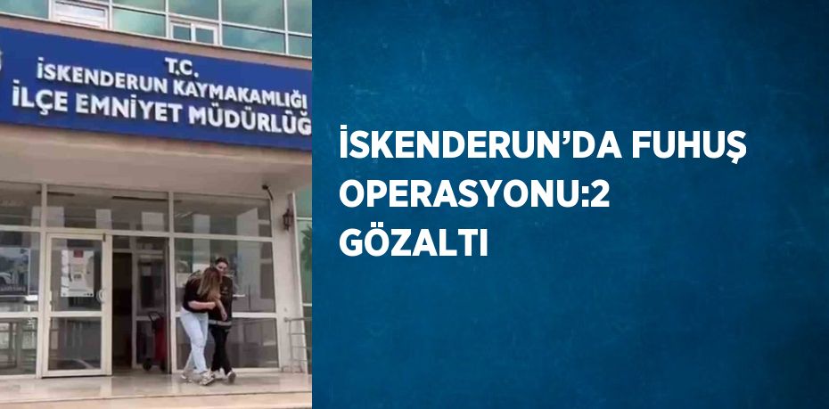 İSKENDERUN’DA FUHUŞ OPERASYONU:2 GÖZALTI