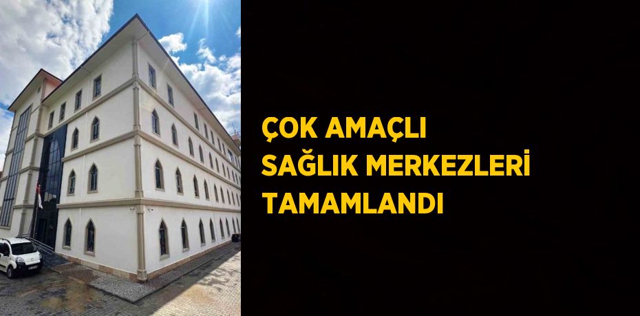 ÇOK AMAÇLI SAĞLIK MERKEZLERİ TAMAMLANDI